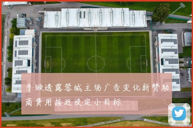 李璇透露蓉城主场广告变化新赞助商费用接近设定小目标