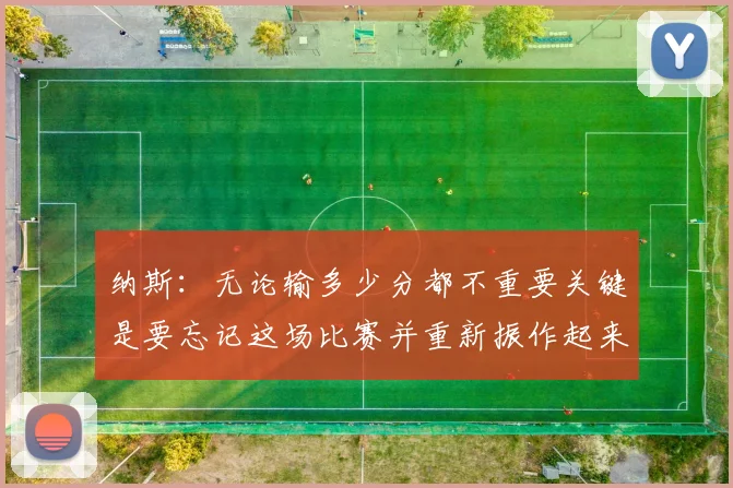 纳斯：无论输多少分都不重要关键是要忘记这场比赛并重新振作起来