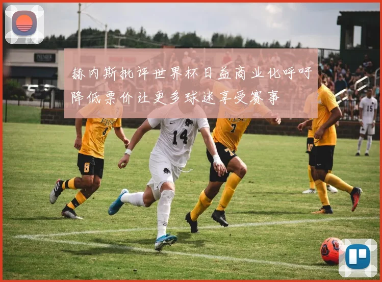 赫内斯批评世界杯日益商业化呼吁降低票价让更多球迷享受赛事