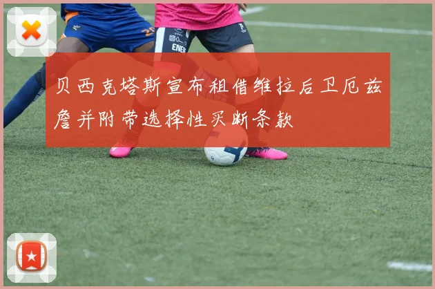 贝西克塔斯宣布租借维拉后卫厄兹詹并附带选择性买断条款