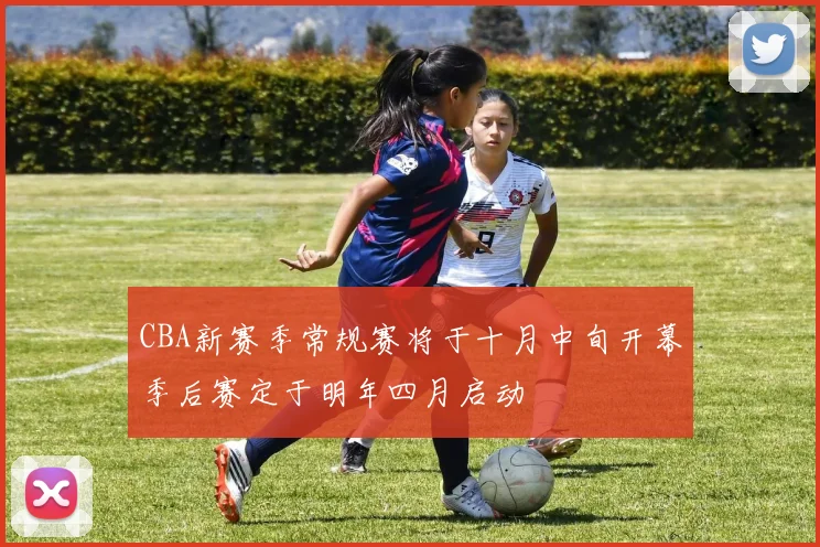 CBA新赛季常规赛将于十月中旬开幕季后赛定于明年四月启动