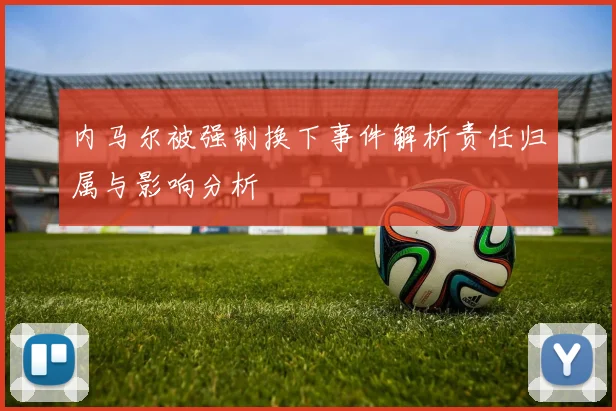 内马尔被强制换下事件解析责任归属与影响分析