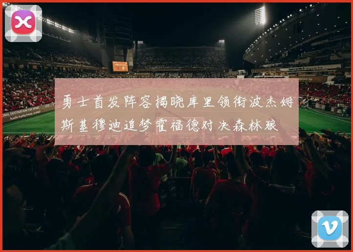 勇士首发阵容揭晓库里领衔波杰姆斯基穆迪追梦霍福德对决森林狼