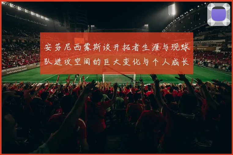 安芬尼西蒙斯谈开拓者生涯与现球队进攻空间的巨大变化与个人成长