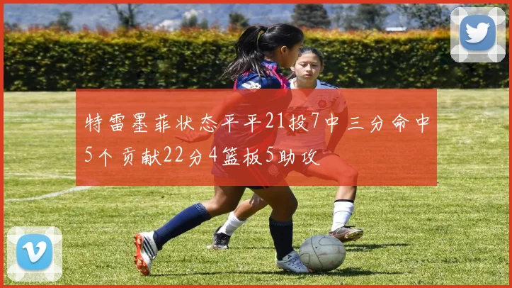 特雷墨菲状态平平21投7中三分命中5个贡献22分4篮板5助攻