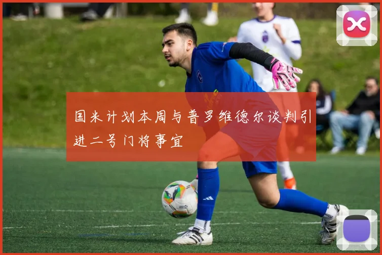 国米计划本周与普罗维德尔谈判引进二号门将事宜
