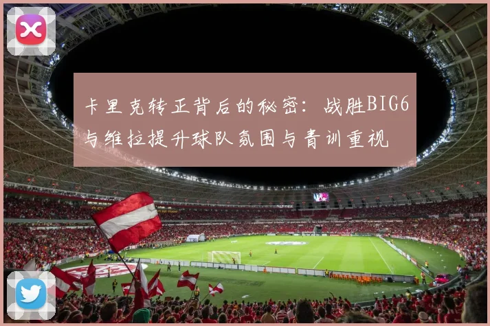 卡里克转正背后的秘密：战胜BIG6与维拉提升球队氛围与青训重视
