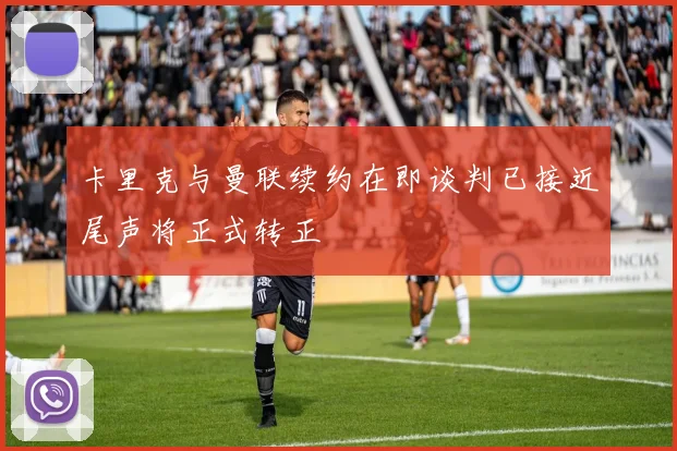 卡里克与曼联续约在即谈判已接近尾声将正式转正