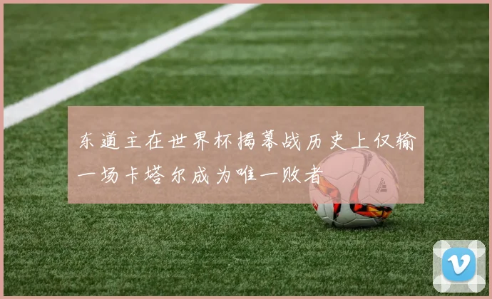 东道主在世界杯揭幕战历史上仅输一场卡塔尔成为唯一败者
