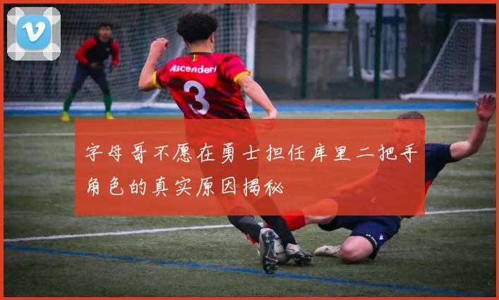 字母哥不愿在勇士担任库里二把手角色的真实原因揭秘